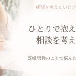 既婚男性のことで苦しいときに相談という選択肢を考える記事